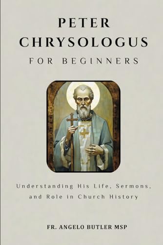 Peter Chrysologus for Beginners: Understanding His Life, Sermons, and Role