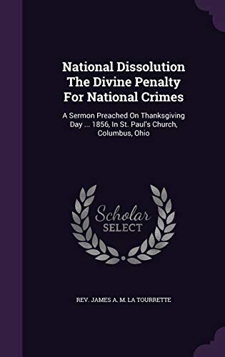 National Dissolution The Divine Penalty For National Crimes: A Sermon Preached On Thanksgiving Day ... 1856, In St. Paul's Church, Columbus, Ohio