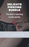 Delicate Piercing Bundle: The 3 best Cat Hardings piercing studio stories (English Edition)