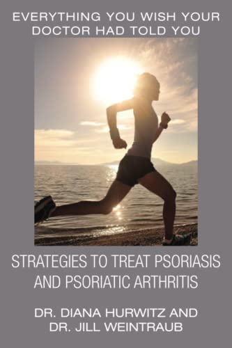 Strategies to Treat Psoriasis and Psoriatic Arthritis: Everything You Wish Your Doctor Had Told You
