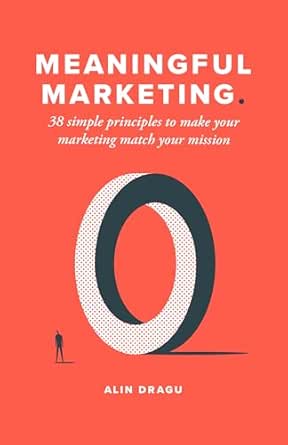 Meaningful Marketing: 38 Simple Principles To Make Your Marketing Match Your Mission