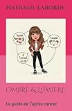  OMBRE & LUMIERE: Le guide de l\'après cancer