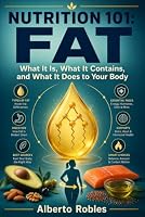 Nutrition 101: Fat - What It Is, What It Contains, and What It Does to Your Body: A Practical Guide to Fatty Acids, Saturated and Unsaturated Fats, Digestion, Energy Storage and Cell Health B0HDXZQ4BH Book Cover