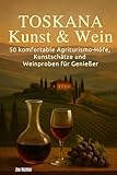 Toskana: Kunst & Wein: 50 komfortable Agriturismo-Höfe, Kunstschätze und Weinproben für Genießer