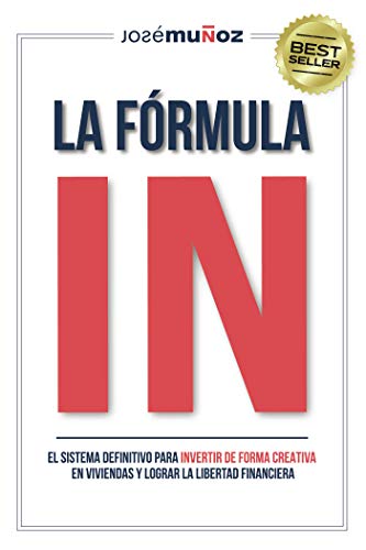 La Frmula IN: El Sistema Definitivo para INVERTIR DE FORMA CREATIVA en VIVIENDAS y lograr LA LIBERTAD FINANCIERA