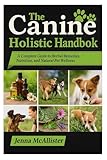 The Canine Holistic Handbook: A Complete Guide to Herbal Remedies, Nutrition, and Natural Pet Wellness