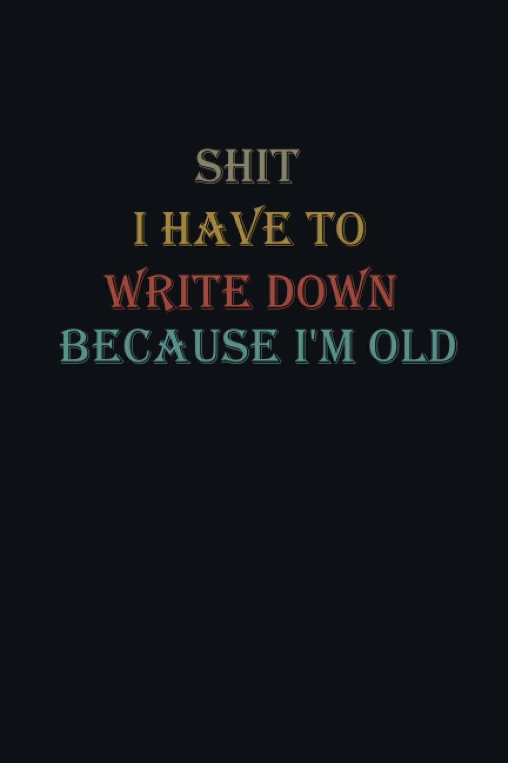Shit I have to write down because I’m old: Funny Gag Gift idea Notebook Journal for Co-workers, Friends boos, manager, and Family (6 x 9 Blank Lined Notebook, 120 pages) Lined Notebook Journal.