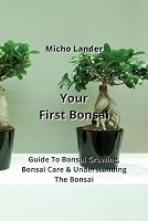 Your First Bonsai: Guide To Bonsai Growing, Bonsai Care & Understanding The Bonsai 9992317183 Book Cover