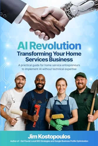 AI Revolution: Transforming Your Home Services Business: A practical guide for home service entrepreneurs to implement AI without technical expertise
