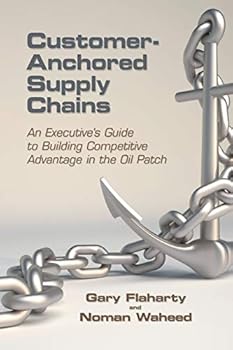 Paperback Customer-Anchored Supply Chains: An Executive's Guide to Building Competitive Advantage in the Oil Patch Book