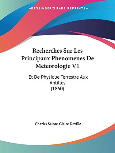 Recherches Sur Les Principaux Phenomenes De Meteorologie V1: Et De Physique Terrestre Aux Antilles (1860) (French Edition)