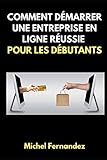 COMMENT DÉMARRER UNE ENTREPRISE EN LIGNE RÉUSSIE POUR LES DÉBUTANTS (French Edition)