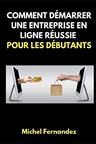 COMMENT DÉMARRER UNE ENTREPRISE EN LIGNE RÉUSSIE POUR LES DÉBUTANTS (French Edition)