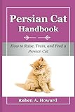 Persian Cat Handbook: How to Raise, Train, and Feed a Persian Cat (Part of Pet Books)