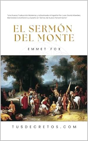 El Sermón del Monte - EMMET FOX: Una Nueva Traducción Moderna y Actualizada al Español Por Juan David Arbeláez, Mentalista Colombiano y Experto en Temas ... Pensadores Eternos, Reflejos Modernos)
