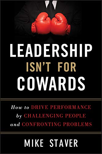 Leadership Isn′t For Cowards: How to Drive Performance by Challenging People and Confronting Problems