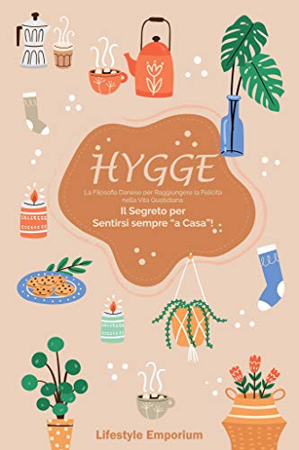 HYGGE: la Filosofia Danese per Raggiungere la Felicità nella Vita Quotidiana. Il Segreto per Sentirsi sempre “a Casa”! (Italian Edition)