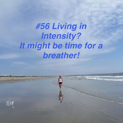 #56 Living in Intensity? It might be time for a breather!