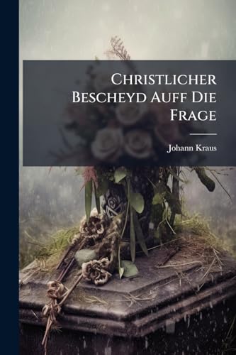 Christlicher Bescheyd Auff Die Frage: Wer weiß was nach dem Tod geschieht? (German Edition)