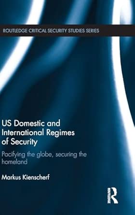 US Domestic and International Regimes of Security: Pacifying the Globe, Securing the Homeland book cover