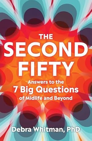 The Second Fifty: Answers to the 7 Big Questions of Midlife and Beyond