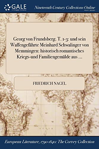 Georg von Frundsberg. T. 1-3: und sein Waffengefährte Meinhard Schwalinger von Memmingen: historisch romantisches Kriegs-und Familiengemälde aus ... (German Edition)