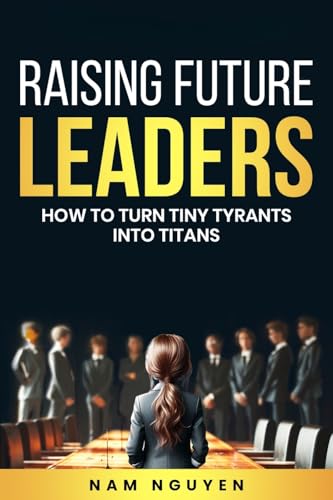Image of Raising Future Leaders: How to Turn Tiny Tyrants into Titans - Parenting and Education Strategies for School-Aged Children