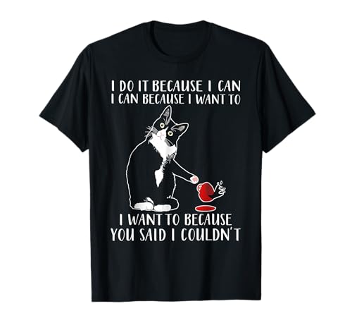 Cat I Do It Because I Can I Can Because I Want To T-Shirt