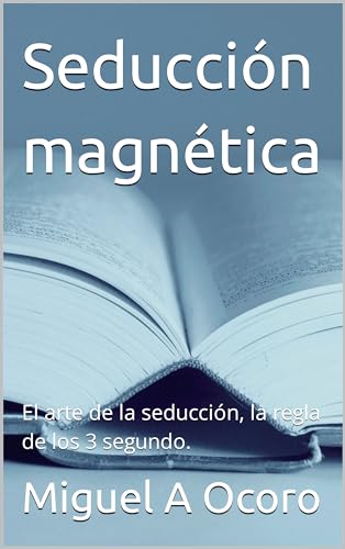Seducción magnética : El arte de la seducción, la regla de los 3 segundo. ("Secretos de l...