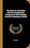 The Ideal of a Christian Church Considered in Comparison With Existing Practice Containing a Defen