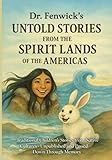  Dr. Fenwick’s Untold Stories from the Spirit Lands of the Americas: Traditional Children’s Stories from Native Cultures — Unpublished Tales Passed Down Through Generations