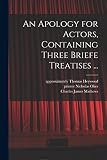 An Apology for Actors, Containing Three Briefe Treatises ...