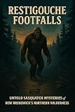 Restigouche Footfalls: Untold Sasquatch Mysteries of New Brunswick’s Northern Wilderness (Canadian Sasquatch...