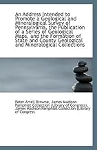 An Address Intended to Promote a Geological and Mineralogical Survey of Pennsylvania, the Publicatio