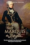 The Marquis de Lafayette: The Life and Legacy of the American Revolution’s Most Famous Foreign Soldier The Marquis de Lafayette: The Life and Legacy of the American Revolution’s Most Famous Foreign Soldier