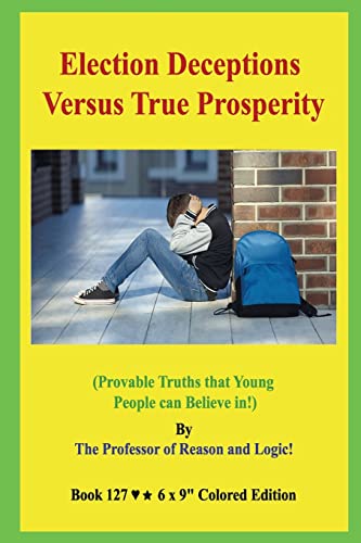 Election Deceptions Versus True Prosperity!: (Provable Truths that Young People can Believe in!)