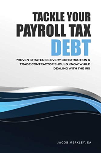 TACKLE YOUR PAYROLL TAX DEBT: PROVEN STRATEGIES EVERY SUB-CONTRACTOR BUSINESS OWNER SHOULD KNOW WHILE DEALING WITH THE IRS