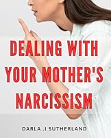 Dealing With Your Mother's Narcissism: Surviving and Thriving: A Practical Guide to Understanding and Coping with Narcissistic Mothers - Perfect for Adult Children of Narcissistic Parents B0CRP1S43S Book Cover