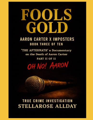 Fools Gold Aaron Carter X Imposters: Book Three of Ten ‘The Aftermath’ a Documentary on the Death of Aaron Carter Part II of II Oh No! Aaron (The ... of Aaron Carter Oh No! Aaron Part II of II)