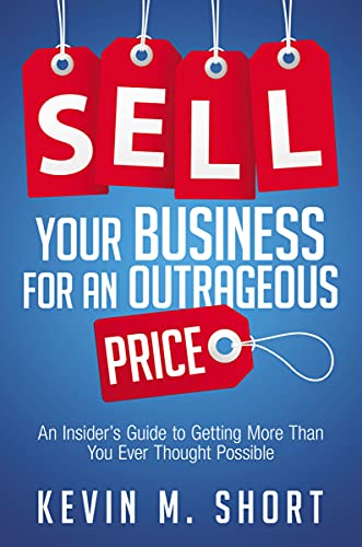 Sell Your Business for an Outrageous Price: An Insider's Guide to Getting More Than You Ever Thought Possible