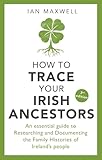 How to Trace Your Irish Ancestors: An Essential Guide to Researching and Documenting the Family Histories of Ireland's People