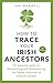 How to Trace Your Irish Ancestors: An Essential Guide to Researching and Documenting the Family Histories of Ireland's People