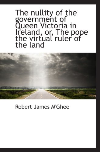The nullity of the government of Queen Victoria in Ireland, or, The pope the virtual ruler of the la