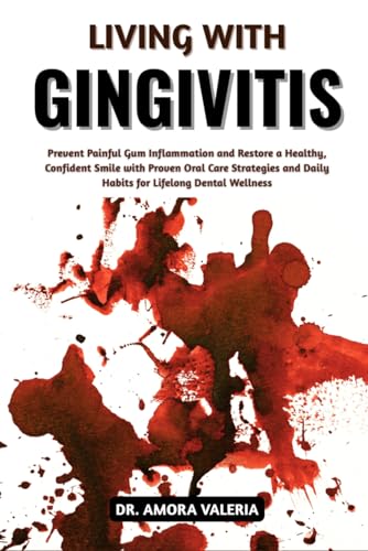 Living With Gingivitis: Prevent Painful Gum Inflammation and Restore a Healthy, Confident Smile with Proven Oral Care Strategies and Daily Habits for Lifelong Dental Wellness