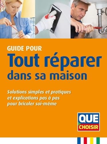 Guide pour tout réparer dans sa maison: Solutions simples et pratiques et explications pas à pas pour bricoler soi-même