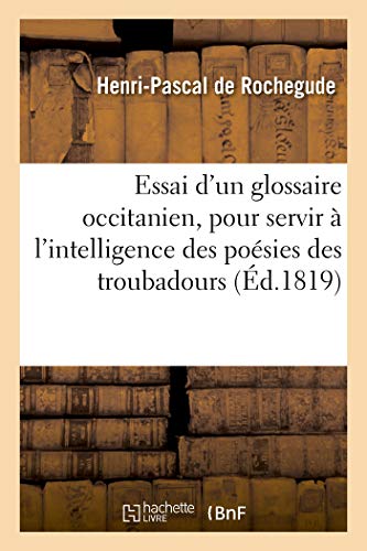 Essai d'Un Glossaire Occitanien, Pour Servir À l'Intelligence Des Poésies Des Troubadours (French Edition)
