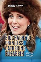 BIOGRAPHY OF PRINCESS CATHERINE ELIZABETH: The Story and Life Influence of The Princess B0F5K8GCG6 Book Cover