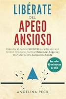 Libérate Del Apego Ansioso: Descubre el Camino Sin Estrés para Recuperar el Control Emocional, Cultivar Relaciones Seguras y Disfrutar de Una ... en Solo 15 Minutos al Día (Spanish Edition) 1966973047 Book Cover