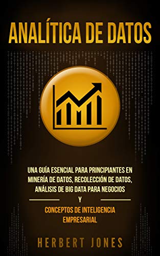 Analítica de datos: Una guía esencial para principiantes en minería de datos, recolección de datos, análisis de big data para negocios y conceptos de inteligencia ... (Data Analytics) (Spanish Edition)