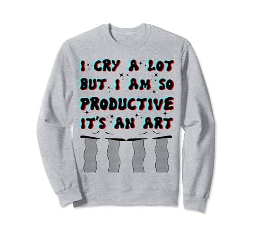 Lloro mucho, pero soy tan productivo que es un arte para hombres y mujeres Sudadera